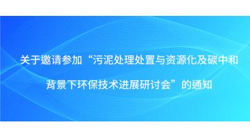 關于邀請參加“污泥處理處置與資源化及碳中和背景下環保技術進展研討會”的通知